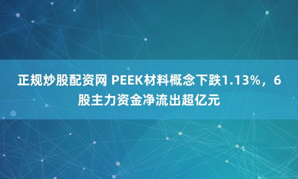 正规炒股配资网 PEEK材料概念下跌1.13%，6股主力资金净流出超亿元