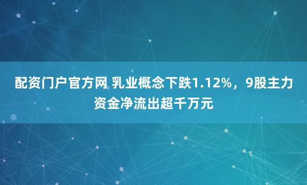 配资门户官方网 乳业概念下跌1.12%，9股主力资金净流出超千万元