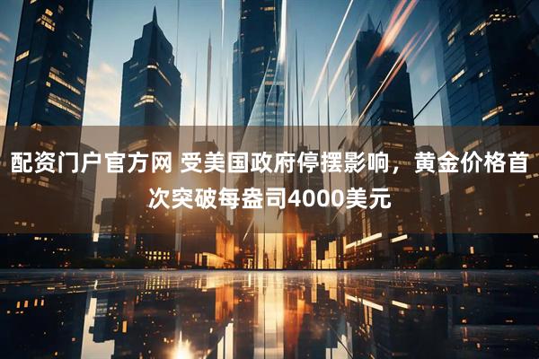 配资门户官方网 受美国政府停摆影响，黄金价格首次突破每盎司4000美元