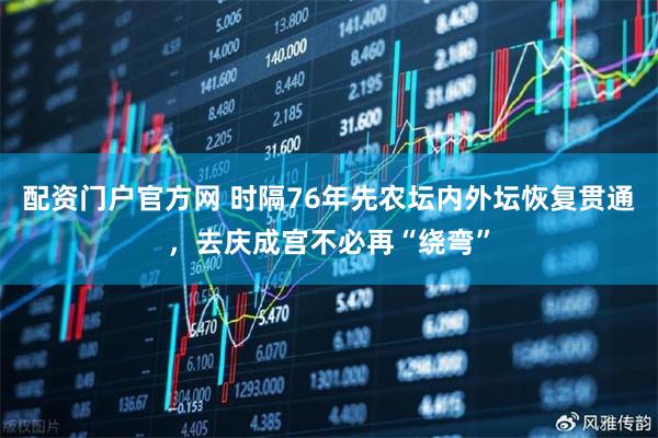 配资门户官方网 时隔76年先农坛内外坛恢复贯通，去庆成宫不必再“绕弯”