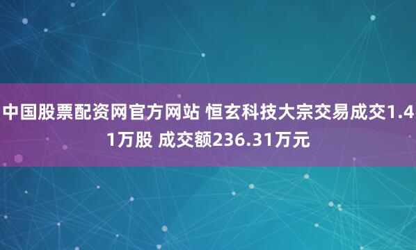 中国股票配资网官方网站 恒玄科技大宗交易成交1.41万股 成交额236.31万元