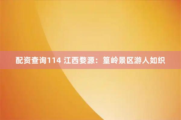 配资查询114 江西婺源：篁岭景区游人如织