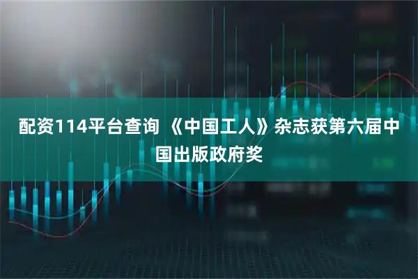 配资114平台查询 《中国工人》杂志获第六届中国出版政府奖