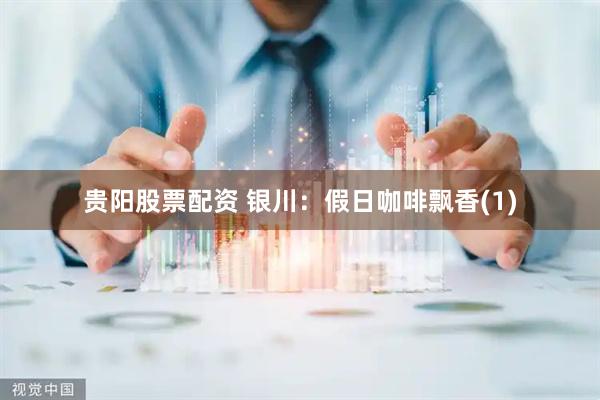贵阳股票配资 银川：假日咖啡飘香(1)