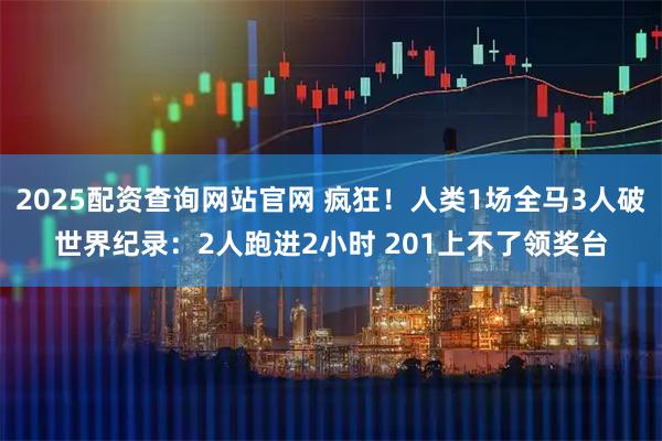 2025配资查询网站官网 疯狂！人类1场全马3人破世界纪录：2人跑进2小时 201上不了领奖台