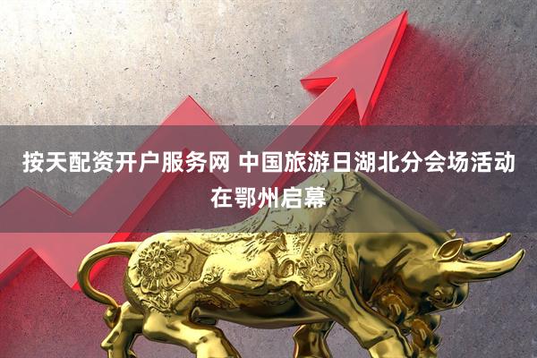 按天配资开户服务网 中国旅游日湖北分会场活动在鄂州启幕