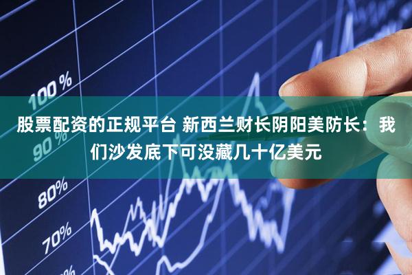 股票配资的正规平台 新西兰财长阴阳美防长：我们沙发底下可没藏几十亿美元
