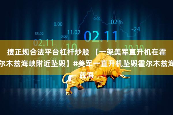 搜正规合法平台杠杆炒股 【一架美军直升机在霍尔木兹海峡附近坠毁】#美军一直升机坠毁霍尔木兹海