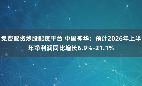 免费配资炒股配资平台 中国神华：预计2026年上半年净利润同比增长6.9%-21.1%