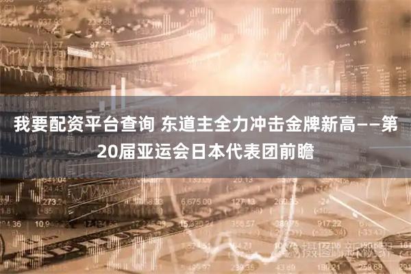 我要配资平台查询 东道主全力冲击金牌新高——第20届亚运会日本代表团前瞻